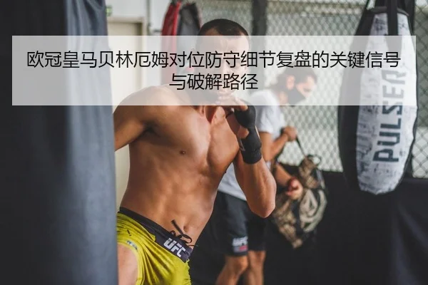 欧冠皇马贝林厄姆对位防守细节复盘的关键信号与破解路径