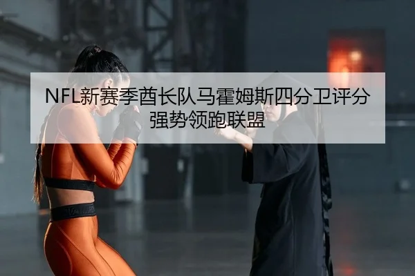 NFL新赛季酋长队马霍姆斯四分卫评分强势领跑联盟 | yaxin